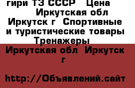 гири ТЗ СССР › Цена ­ 5 000 - Иркутская обл., Иркутск г. Спортивные и туристические товары » Тренажеры   . Иркутская обл.,Иркутск г.